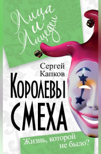 Сергей Капков - Королевы смеха. Жизнь, которой не было?