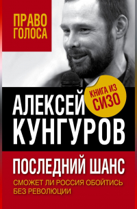 Алексей Кунгуров - Последний шанс. Сможет ли Россия обойтись без революции