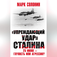 Марк Солонин - «Упреждающий удар» Сталина. 25 июня – глупость или агрессия?