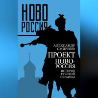 Александр Смирнов - Проект Новороссия. История русской окраины