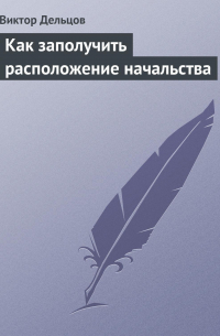 Виктор Дельцов - Как заполучить расположение начальства