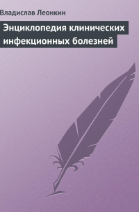 Владислав Леонкин - Энциклопедия клинических инфекционных болезней