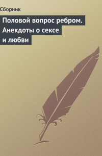 Сборник - Половой вопрос ребром. Анекдоты о сексе и любви