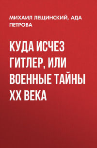 Куда исчез Гитлер, или Военные тайны ХХ века