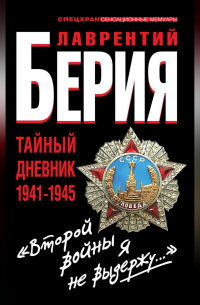 Лаврентий Берия - «Второй войны я не выдержу…» Тайный дневник 1941-1945