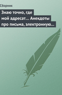 Сборник - Знаю точно, где мой адресат… Анекдоты про письма, электронную почту и sms-ки