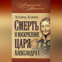 Леонид Бежин - Смерть и воскресение царя Александра I