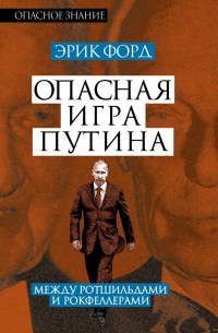 Эрик Форд - Опасная игра Путина. Между Ротшильдами и Рокфеллерами