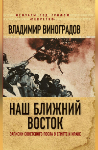 Владимир Виноградов - Наш Ближний Восток. Записки советского посла в Египте и Иране