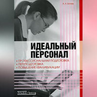 Андрей Батяев - Идеальный персонал – профессиональная подготовка, переподготовка, повышение квалификации персонала