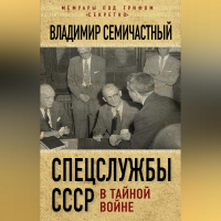 Владимир Семичастный - Спецслужбы СССР в тайной войне