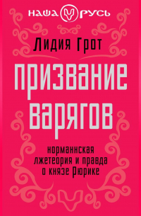 Лидия Грот - Призвание варягов. Норманнская лжетеория и правда о князе Рюрике