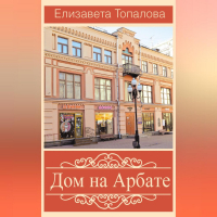 Елизавета Топалова - Дом на Арбате