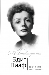  - Эдит Пиаф. Я ни о чем не сожалею…