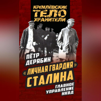 Пётр Дерябин - «Личная гвардия» Сталина. Главное управление НКВД