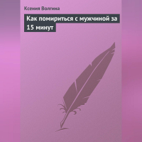 Ксения Волгина - Как помириться с мужчиной за 15 минут