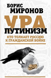 Борис Миронов - Ура-путинизм. Кто толкает Россию к гражданской войне