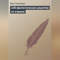 Олег Толстенко - 100 фантастических рецептов из огурцов