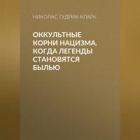 Николас Гудрик-Кларк - Оккультные корни нацизма. Когда легенды становятся былью