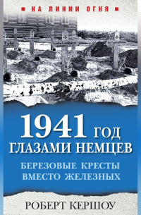 Роберт Кершоу - 1941 год глазами немцев. Березовые кресты вместо Железных