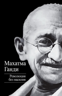 Махатма Ганди - Революция без насилия