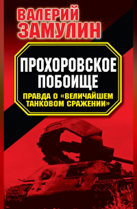 Прохоровское побоище. Правда о «Величайшем танковом сражении»