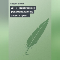 Андрей Батяев - ДТП. Практические рекомендации по защите прав водителя