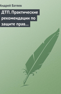 Андрей Батяев - ДТП. Практические рекомендации по защите прав водителя