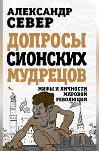 Допросы сионских мудрецов. Мифы и личности мировой революции
