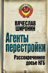 Вячеслав Широнин - Агенты перестройки. Рассекреченное досье КГБ