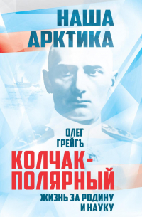 Колчак-Полярный. Жизнь за Родину и науку
