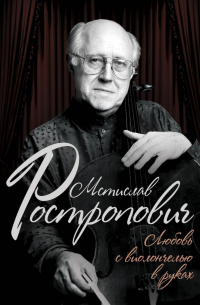 Мстислав Ростропович. Любовь с виолончелью в руках