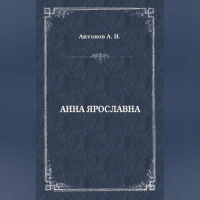 Александр Антонов - Анна Ярославна. Русская королева