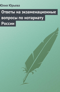 Юлия Юрьева - Ответы на экзаменационные вопросы по нотариату России