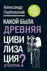 Какой была древняя Цивилизация до Катастрофы?