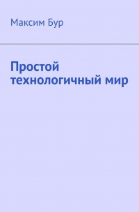 Максим Бур - Простой технологичный мир
