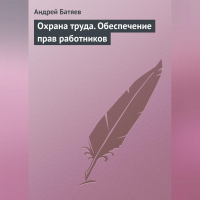 Андрей Батяев - Охрана труда. Обеспечение прав работников