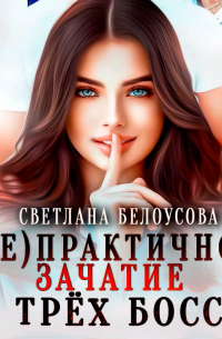 Светлана Белоусова - (Не)практичное зачатие от трёх боссов