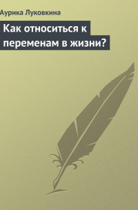 Аурика Луковкина - Как относиться к переменам в жизни?