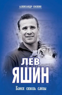 Лев Яшин. Блеск сквозь слезы