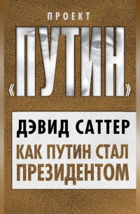 Дэвид Саттер - Как Путин стал президентом