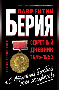 Лаврентий Берия - «С Атомной бомбой мы живем!» Секретный дневник 1945-1953