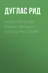 Дуглас Рид - Хотел ли Гитлер войны. Беседы с Отто Штрассером