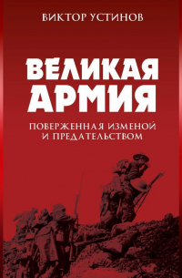 Виктор Устинов - Великая Армия, поверженная изменой и предательством. К итогам участия России в 1-й мировой войне