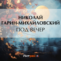 Николай Гарин-Михайловский - Под вечер