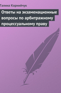 Галина Корнийчук - Ответы на экзаменационные вопросы по арбитражному процессуальному праву