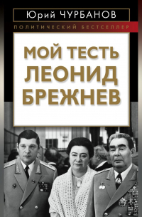 Юрий Чурбанов - Мой тесть Леонид Брежнев