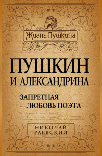 Николай Раевский - Пушкин и Александрина. Запретная любовь поэта