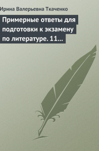 Ирина Ткаченко - Примерные ответы для подготовки к экзамену по литературе. 11 класс