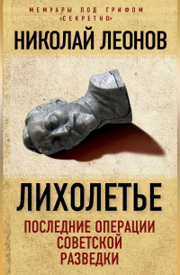 Николай Леонов - Лихолетье: последние операции советской разведки